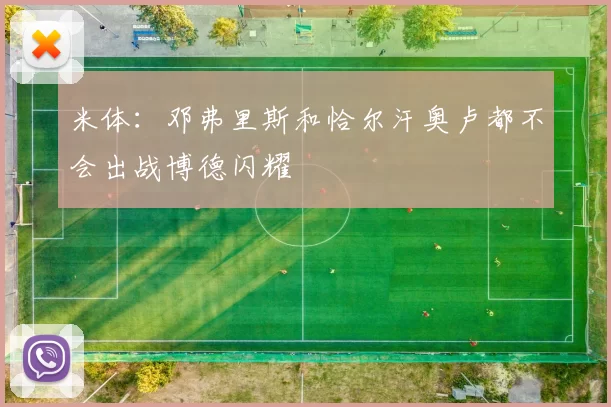 米体：邓弗里斯和恰尔汗奥卢都不会出战博德闪耀