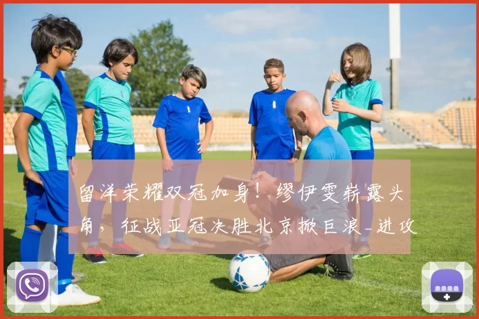 留洋荣耀双冠加身！缪伊雯崭露头角，征战亚冠决胜北京掀巨浪_进攻_联赛_杰特苏