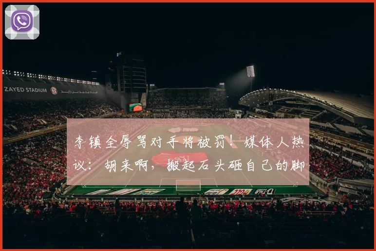 李镇全辱骂对手将被罚！媒体人热议：胡来啊，搬起石头砸自己的脚