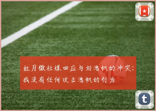 杜月徵社媒回应与刘浩帆的冲突：我没有任何攻击浩帆的行为