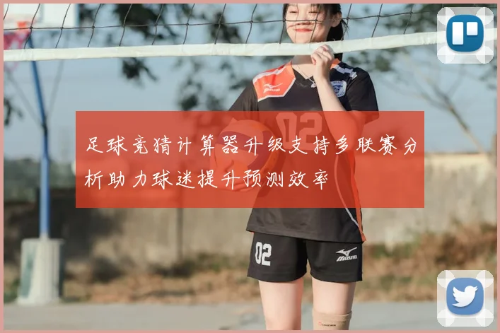 足球竞猜计算器升级支持多联赛分析助力球迷提升预测效率