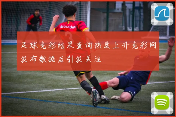 足球竞彩结果查询热度上升竞彩网发布数据后引发关注