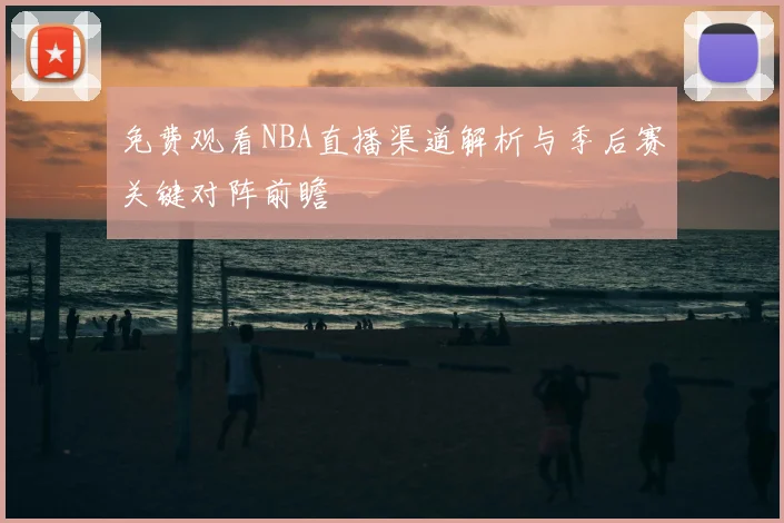 免费观看NBA直播渠道解析与季后赛关键对阵前瞻