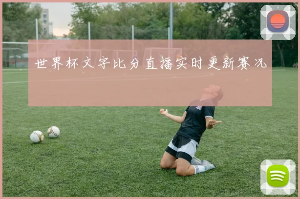 世界杯文字比分直播实时更新赛况