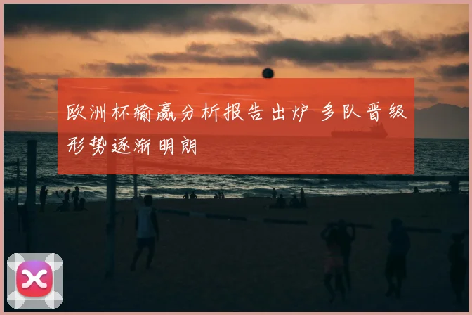 欧洲杯输赢分析报告出炉 多队晋级形势逐渐明朗