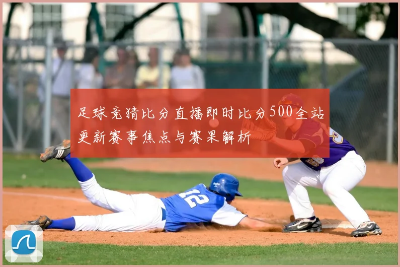 足球竞猜比分直播即时比分500全站更新赛事焦点与赛果解析