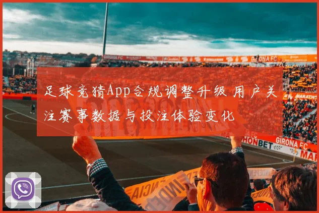 足球竞猜App合规调整升级 用户关注赛事数据与投注体验变化
