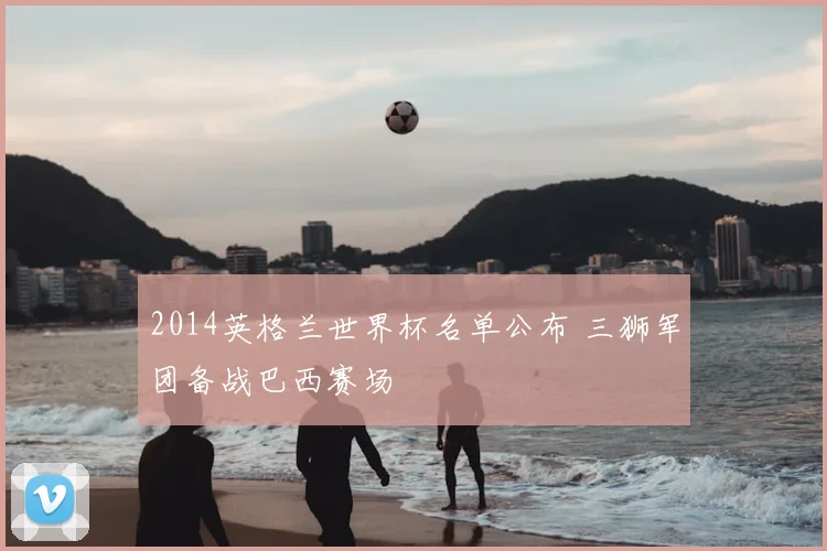 2014英格兰世界杯名单公布 三狮军团备战巴西赛场