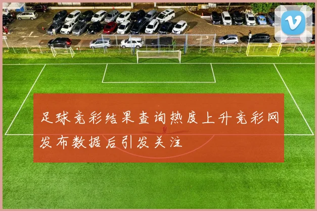 足球竞彩结果查询热度上升竞彩网发布数据后引发关注