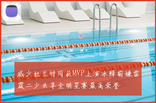 威少杜兰特同获MVP上演冰释前嫌雷霆二少共享全明星赛最高荣誉
