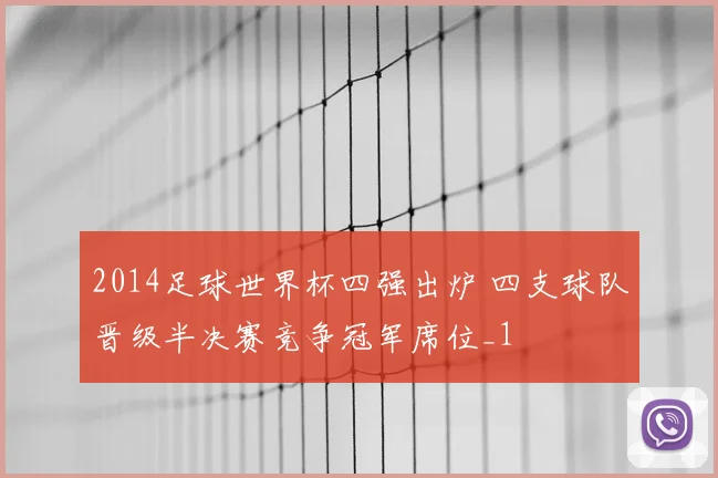 2014足球世界杯四强出炉 四支球队晋级半决赛竞争冠军席位_1