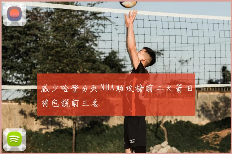 威少哈登分列NBA助攻榜前二火箭旧将包揽前三名